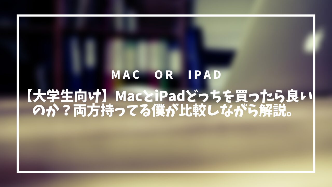 大学生向け Macとipadどっちを買ったら良いのか 両方持ってる僕が比較しながら解説 てぃーぷれす